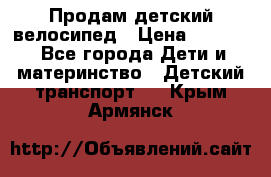 Продам детский велосипед › Цена ­ 5 000 - Все города Дети и материнство » Детский транспорт   . Крым,Армянск